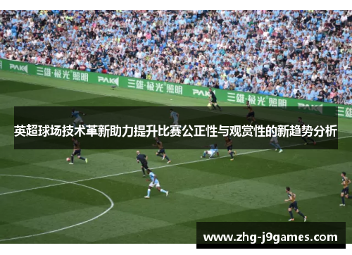 英超球场技术革新助力提升比赛公正性与观赏性的新趋势分析