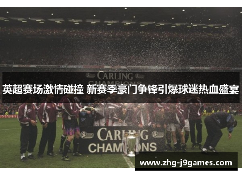 英超赛场激情碰撞 新赛季豪门争锋引爆球迷热血盛宴