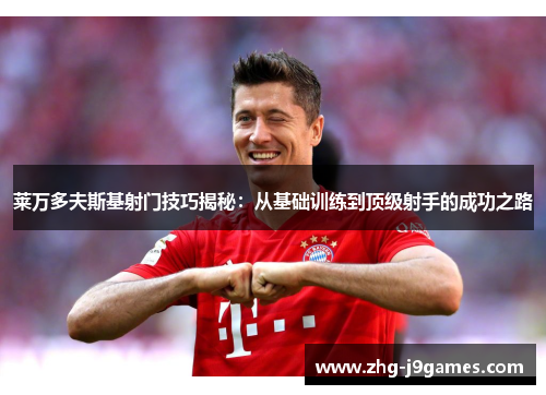 莱万多夫斯基射门技巧揭秘：从基础训练到顶级射手的成功之路