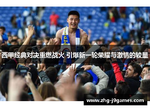 西甲经典对决重燃战火 引爆新一轮荣耀与激情的较量