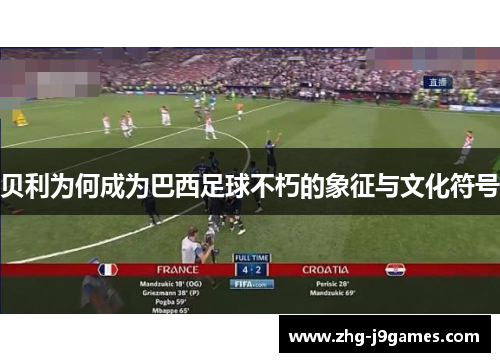 贝利为何成为巴西足球不朽的象征与文化符号