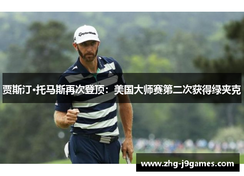 贾斯汀·托马斯再次登顶：美国大师赛第二次获得绿夹克