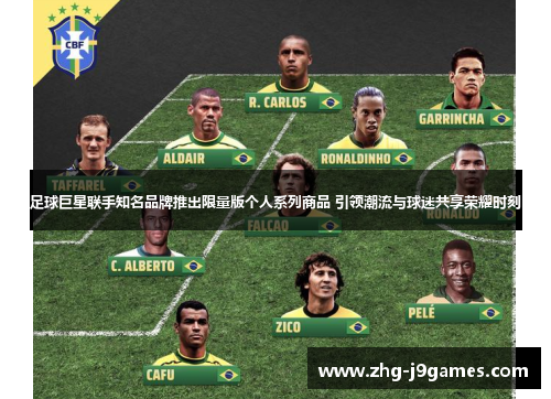 足球巨星联手知名品牌推出限量版个人系列商品 引领潮流与球迷共享荣耀时刻