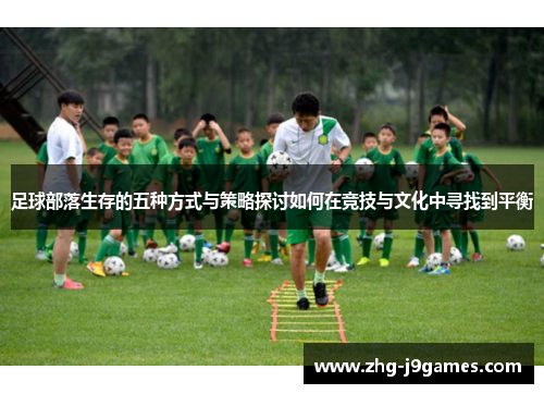 足球部落生存的五种方式与策略探讨如何在竞技与文化中寻找到平衡