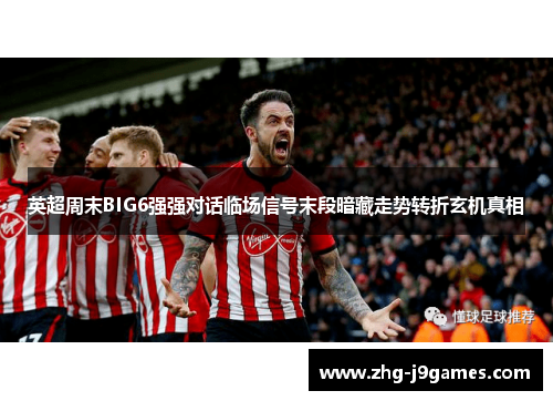 英超周末BIG6强强对话临场信号末段暗藏走势转折玄机真相
