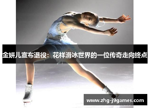 金妍儿宣布退役：花样滑冰世界的一位传奇走向终点