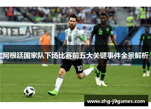 阿根廷国家队下场比赛前五大关键事件全景解析