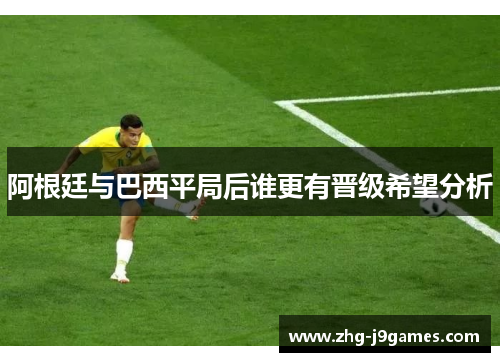 阿根廷与巴西平局后谁更有晋级希望分析