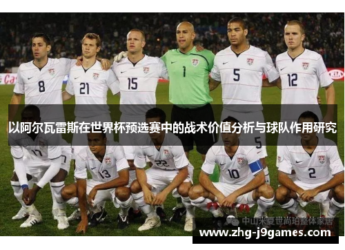 以阿尔瓦雷斯在世界杯预选赛中的战术价值分析与球队作用研究