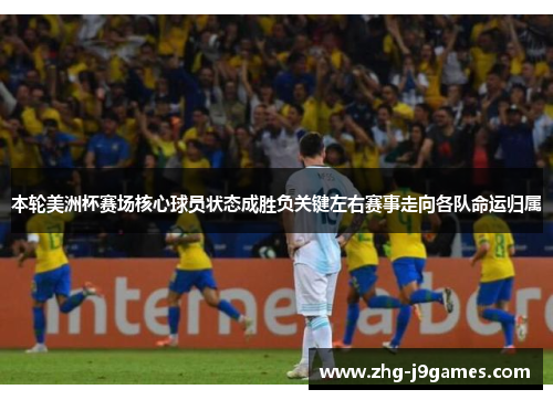 本轮美洲杯赛场核心球员状态成胜负关键左右赛事走向各队命运归属