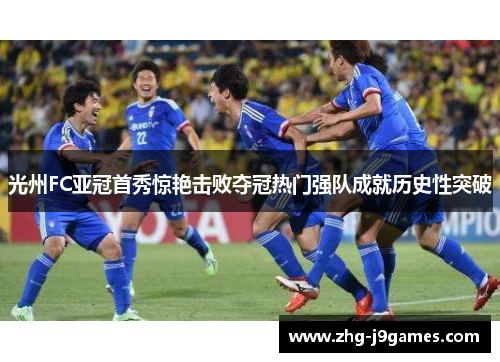 光州FC亚冠首秀惊艳击败夺冠热门强队成就历史性突破