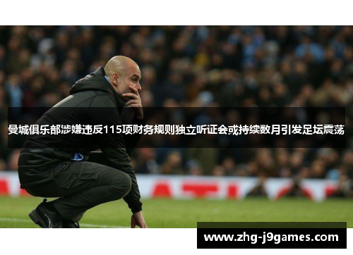 曼城俱乐部涉嫌违反115项财务规则独立听证会或持续数月引发足坛震荡