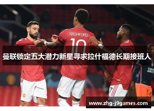 曼联锁定五大潜力新星寻求拉什福德长期接班人